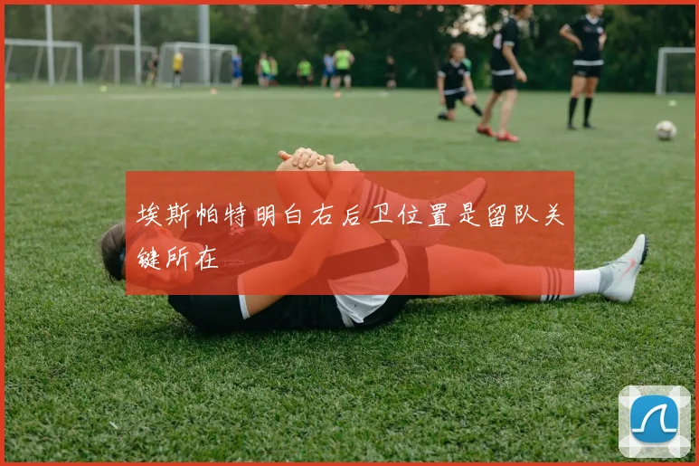 埃斯帕特明白右后卫位置是留队关键所在